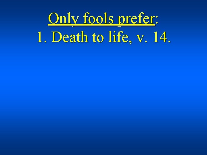 Only fools prefer: 1. Death to life, v. 14. 