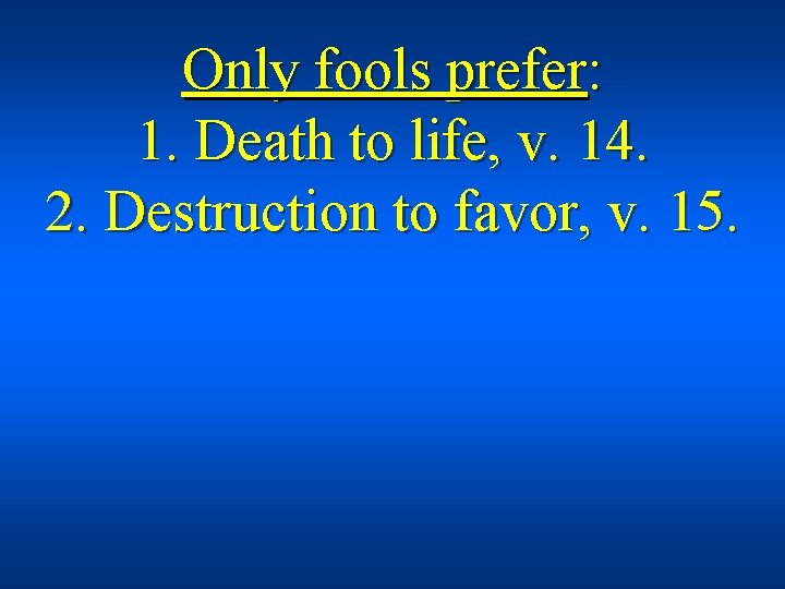 Only fools prefer: 1. Death to life, v. 14. 2. Destruction to favor, v.