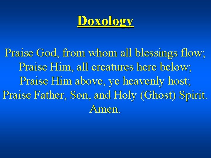 Doxology Praise God, from whom all blessings flow; Praise Him, all creatures here below;