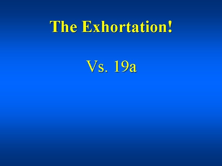 The Exhortation! Vs. 19 a 