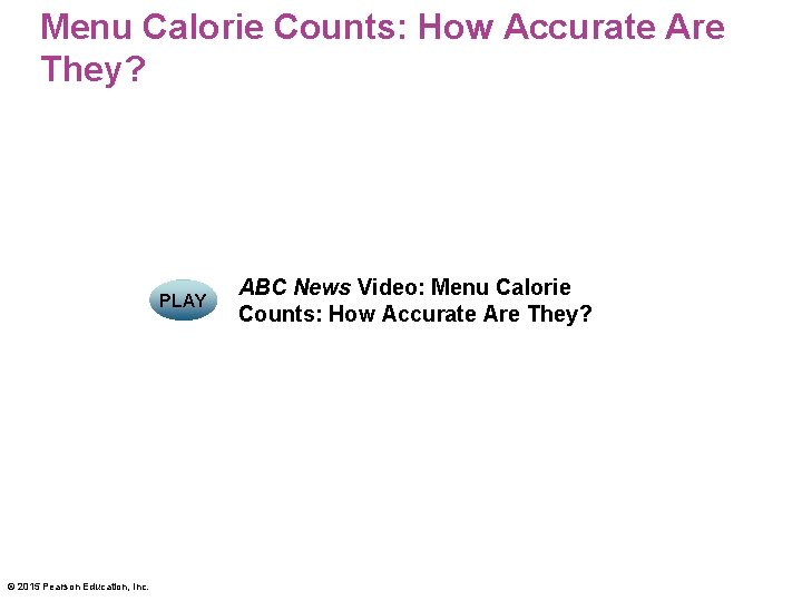 Menu Calorie Counts: How Accurate Are They? PLAY © 2015 Pearson Education, Inc. ABC