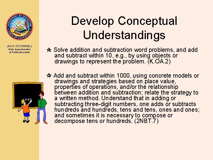 Develop Conceptual Understandings JACK O’CONNELL State Superintendent of Public Instruction Solve addition and subtraction