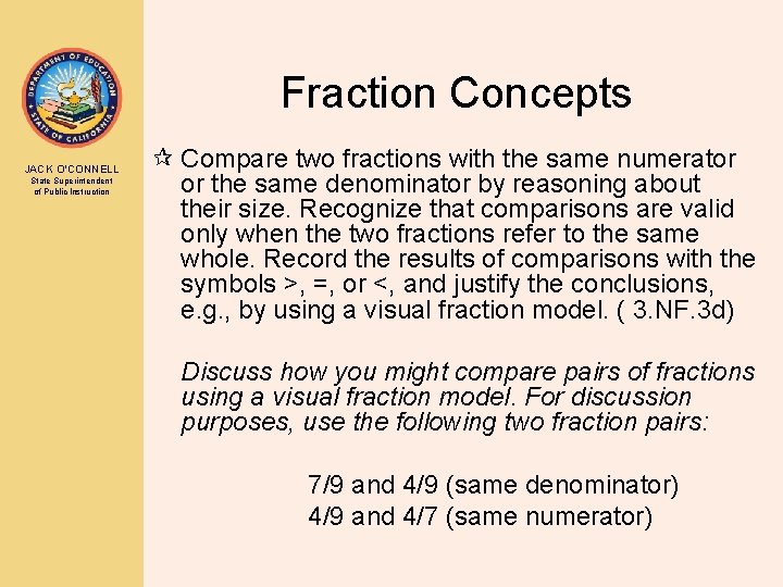 Fraction Concepts JACK O’CONNELL State Superintendent of Public Instruction ¶ Compare two fractions with