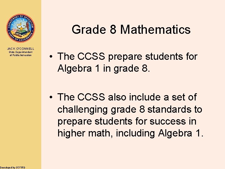Grade 8 Mathematics JACK O’CONNELL State Superintendent of Public Instruction Developed by SCFIRD •