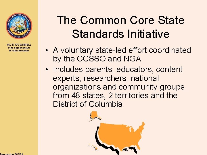 The Common Core State Standards Initiative JACK O’CONNELL State Superintendent of Public Instruction Developed
