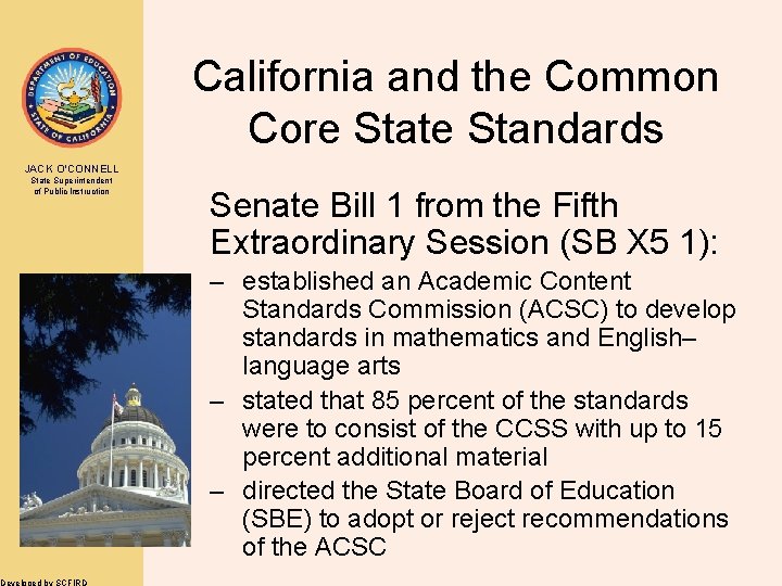 California and the Common Core State Standards JACK O’CONNELL State Superintendent of Public Instruction
