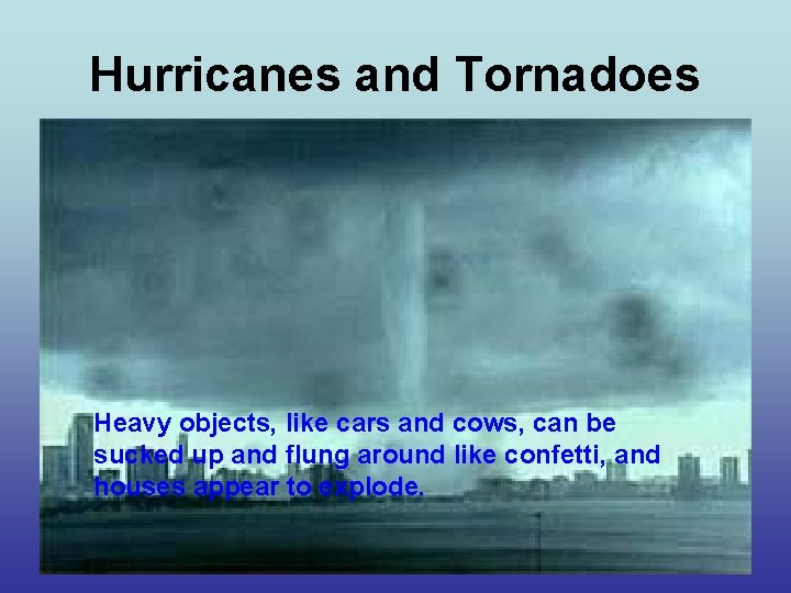 Hurricanes and Tornadoes Heavy objects, like cars and cows, can be sucked up and