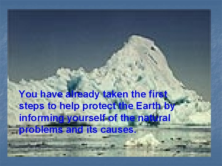 You have already taken the first steps to help protect the Earth by informing