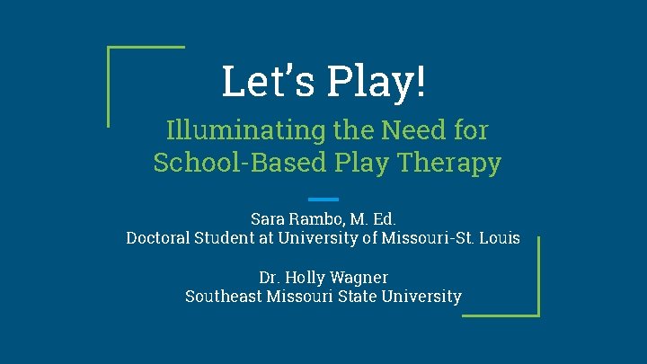 Let’s Play! Illuminating the Need for School-Based Play Therapy Sara Rambo, M. Ed. Doctoral