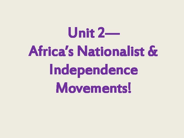 Unit 2— Africa’s Nationalist & Independence Movements! 