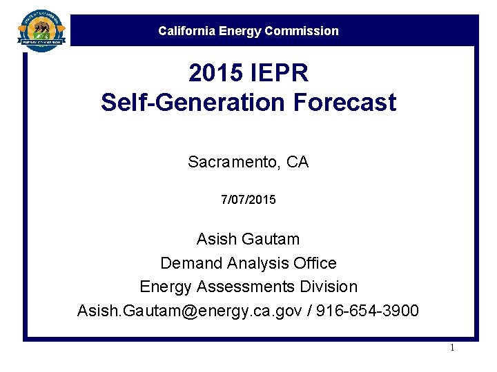California Energy Commission 2015 IEPR Self-Generation Forecast Sacramento, CA 7/07/2015 Asish Gautam Demand Analysis