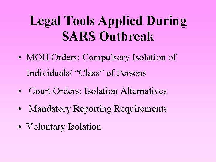 Legal Tools Applied During SARS Outbreak • MOH Orders: Compulsory Isolation of Individuals/ “Class”