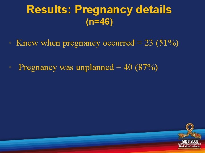 Results: Pregnancy details (n=46) • Knew when pregnancy occurred = 23 (51%) • Pregnancy