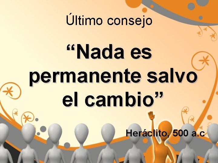 Último consejo “Nada es permanente salvo el cambio” Heráclito, 500 a. c 