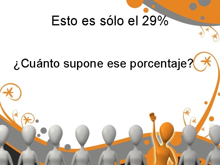 Esto es sólo el 29% ¿Cuánto supone ese porcentaje? 