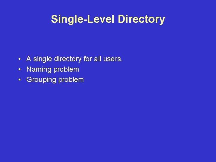 Single-Level Directory • A single directory for all users. • Naming problem • Grouping