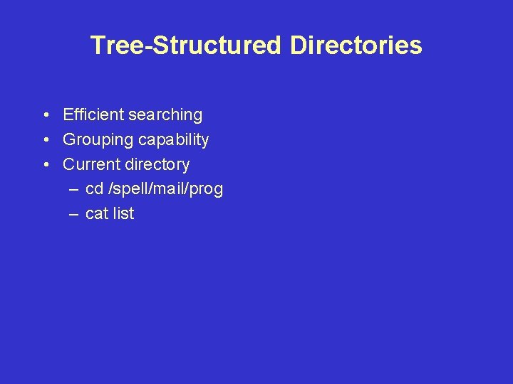 Tree-Structured Directories • Efficient searching • Grouping capability • Current directory – cd /spell/mail/prog