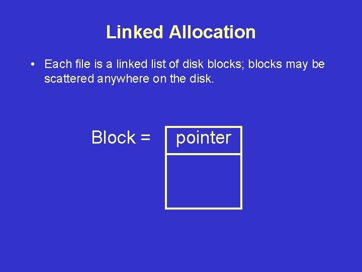 Linked Allocation • Each file is a linked list of disk blocks; blocks may