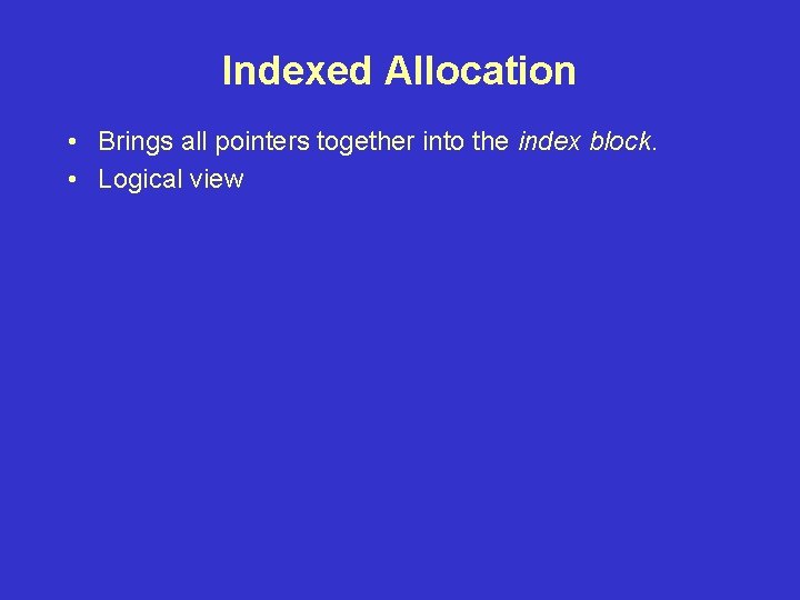 Indexed Allocation • Brings all pointers together into the index block. • Logical view