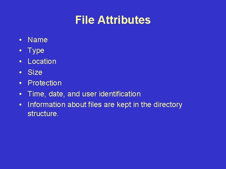 File Attributes • • Name Type Location Size Protection Time, date, and user identification