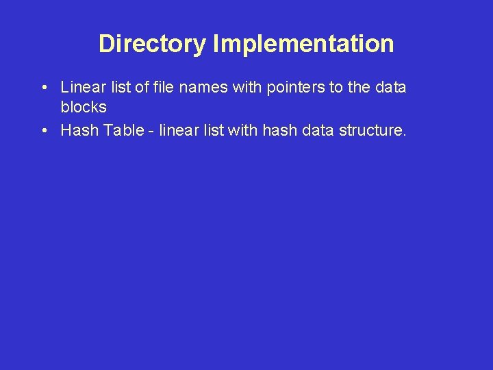 Directory Implementation • Linear list of file names with pointers to the data blocks