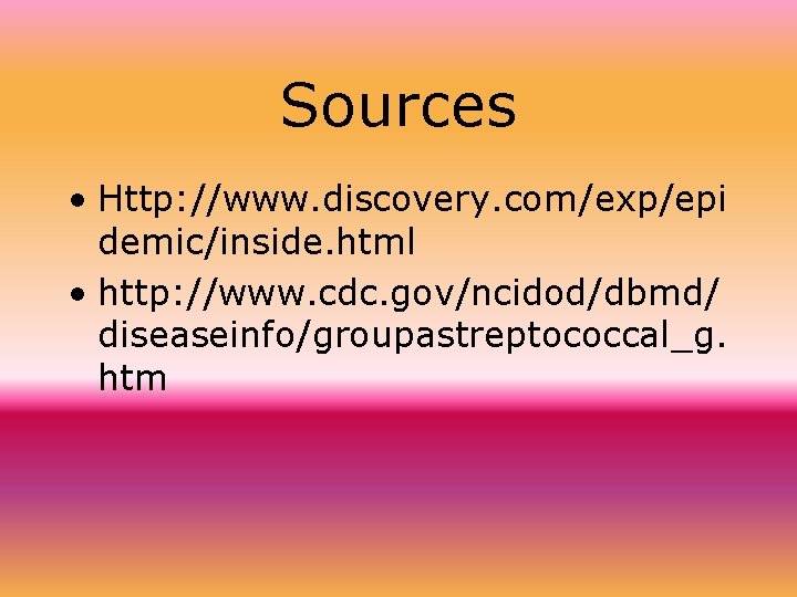 Sources • Http: //www. discovery. com/exp/epi demic/inside. html • http: //www. cdc. gov/ncidod/dbmd/ diseaseinfo/groupastreptococcal_g.
