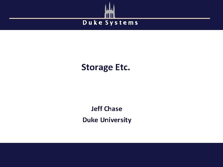 Duke Systems Storage Etc. Jeff Chase Duke University 