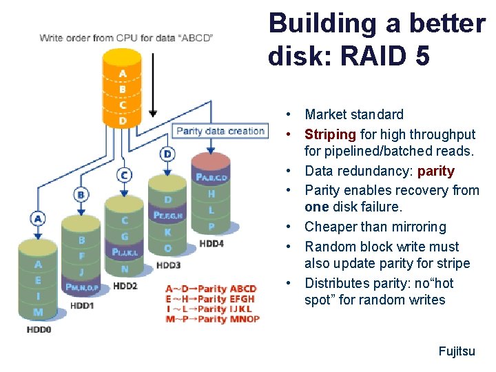 Building a better disk: RAID 5 • Market standard • Striping for high throughput