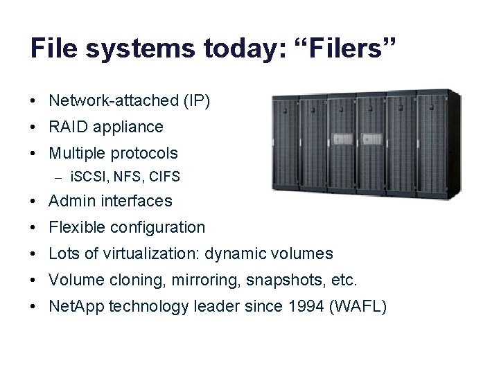 File systems today: “Filers” • Network-attached (IP) • RAID appliance • Multiple protocols –