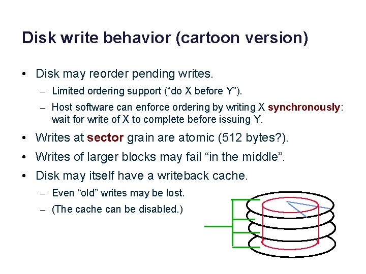 Disk write behavior (cartoon version) • Disk may reorder pending writes. – Limited ordering