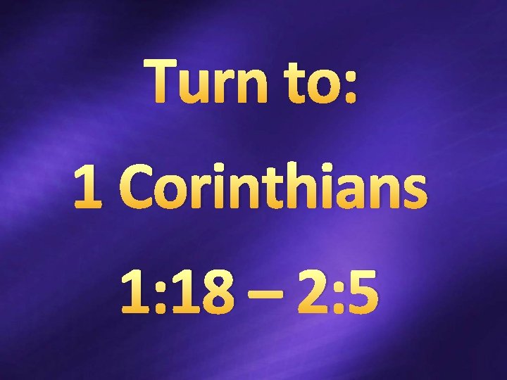 Turn to: 1 Corinthians 1: 18 – 2: 5 