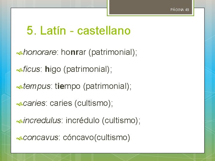 PÁGINA 49 5. Latín - castellano honorare: honrar (patrimonial); ficus: higo (patrimonial); tempus: tiempo