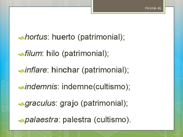 PÁGINA 49 hortus: huerto (patrimonial); filum: hilo (patrimonial); inflare: hinchar (patrimonial); indemnis: indemne(cultismo); graculus: