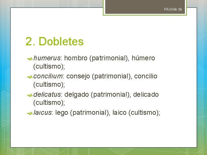 PÁGINA 56 2. Dobletes humerus: hombro (patrimonial), húmero (cultismo); concilıum: consejo (patrimonial), concilio (cultismo);