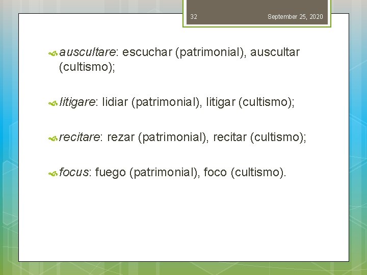 32 September 25, 2020 auscultare: escuchar (patrimonial), auscultar (cultismo); litigare: lidiar (patrimonial), litigar (cultismo);