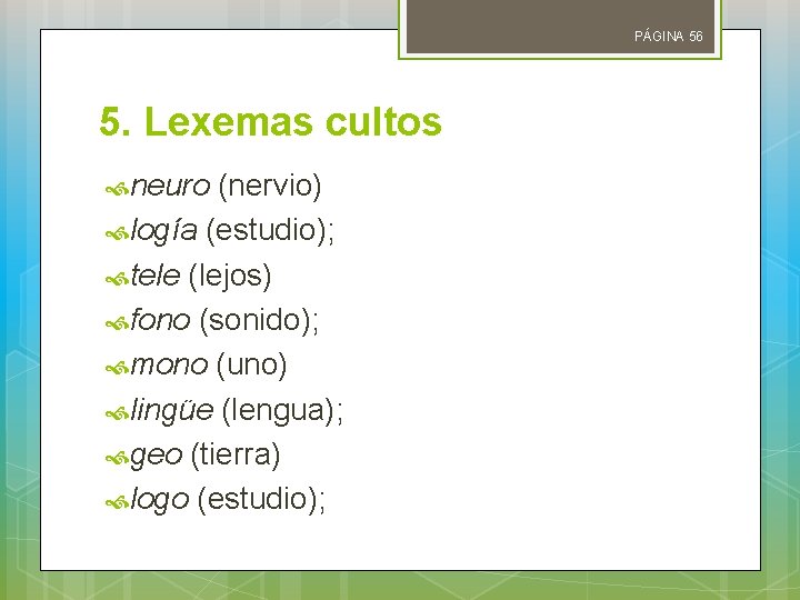 PÁGINA 56 5. Lexemas cultos neuro (nervio) logía (estudio); tele (lejos) fono (sonido); mono