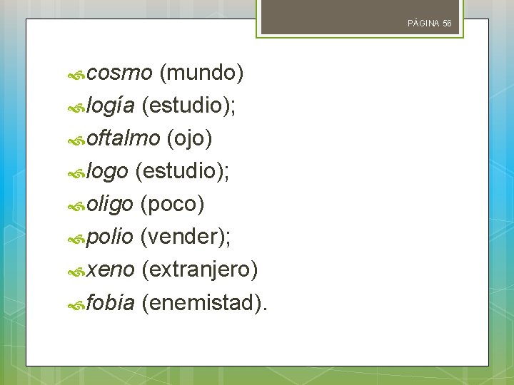 PÁGINA 56 cosmo (mundo) logía (estudio); oftalmo (ojo) logo (estudio); oligo (poco) polio (vender);