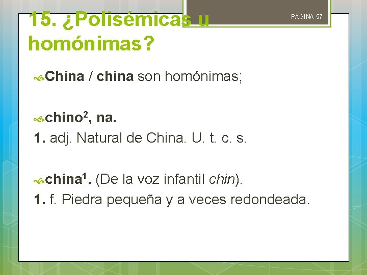 15. ¿Polisémicas u homónimas? PÁGINA 57 China / china son homónimas; chino 2, na.