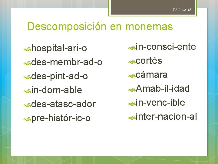 PÁGINA 45 Descomposición en monemas hospital-ari-o in-consci-ente des-membr-ad-o cortés des-pint-ad-o cámara in-dom-able Amab-il-idad des-atasc-ador