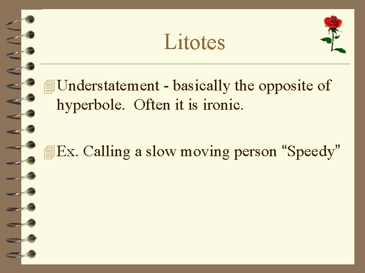Litotes 4 Understatement - basically the opposite of hyperbole. Often it is ironic. 4