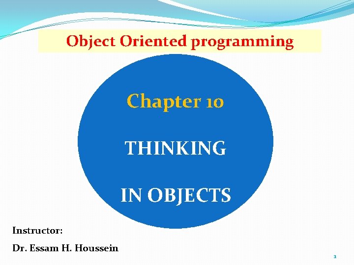 Object Oriented programming Chapter 10 THINKING IN OBJECTS Instructor: Dr. Essam H. Houssein 1