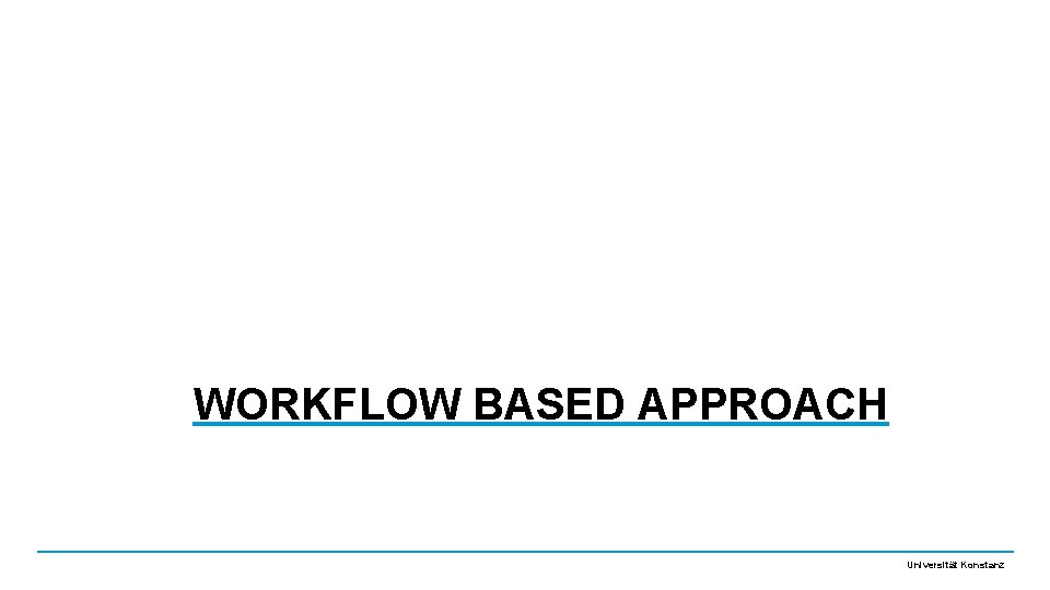 WORKFLOW BASED APPROACH Universität Konstanz 