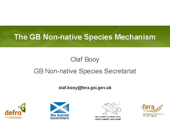 The GB Non-native Species Mechanism Olaf Booy GB Non-native Species Secretariat olaf. booy@fera. gsi.