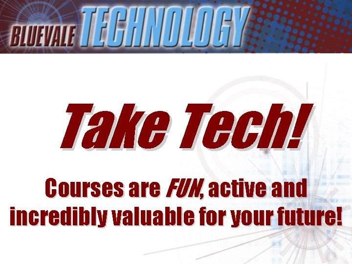 Take Tech! Courses are FUN, active and incredibly valuable for your future! 