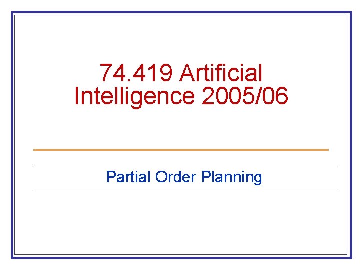 74. 419 Artificial Intelligence 2005/06 Partial Order Planning 