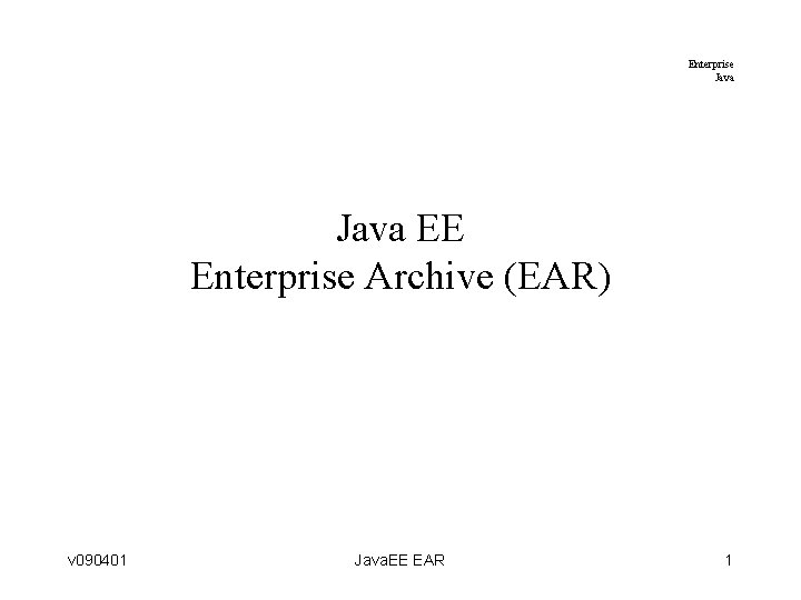 Enterprise Java EE Enterprise Archive (EAR) v 090401 Java. EE EAR 1 Enterprise Java EE Enterprise Archive (EAR) v 090401 Java. EE EAR 1