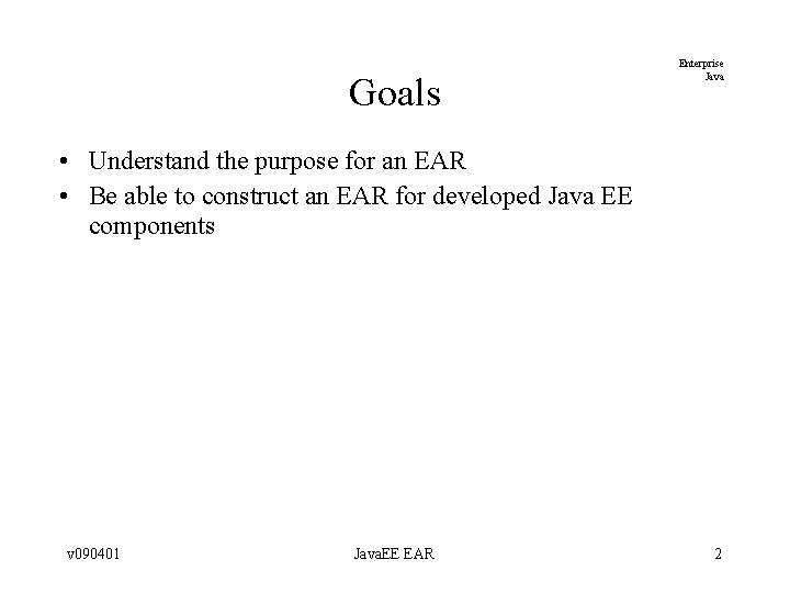 Goals Enterprise Java • Understand the purpose for an EAR • Be able to Goals Enterprise Java • Understand the purpose for an EAR • Be able to
