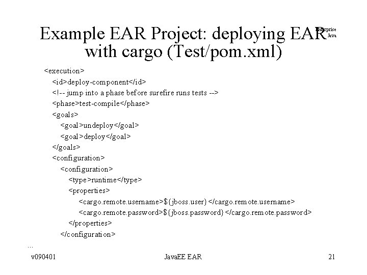 Example EAR Project: deploying EAR with cargo (Test/pom. xml) Enterprise Java <execution> <id>deploy-component</id> <!-- Example EAR Project: deploying EAR with cargo (Test/pom. xml) Enterprise Java <execution> <id>deploy-component</id> <!--