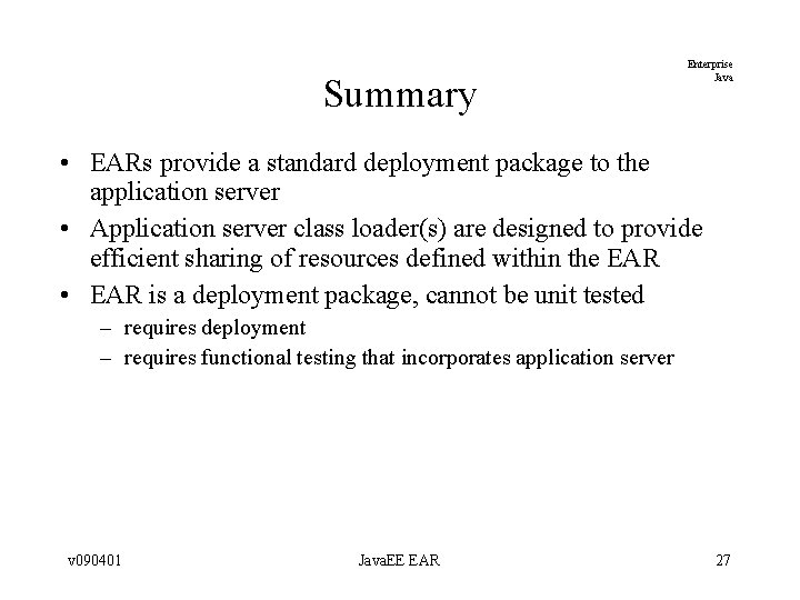 Summary Enterprise Java • EARs provide a standard deployment package to the application server Summary Enterprise Java • EARs provide a standard deployment package to the application server