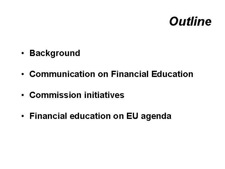 Outline • Background • Communication on Financial Education • Commission initiatives • Financial education